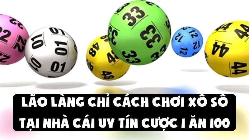 Lão Làng Chỉ Cách Chơi Xổ Số Tại Nhà Cái Uy Tín Cược 1 Ăn 100
